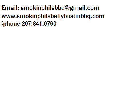 Email: smokinphilsbbq@gmail.com www.smokinphilsbellybustinbbq.com Cell: (207) 841 0760 